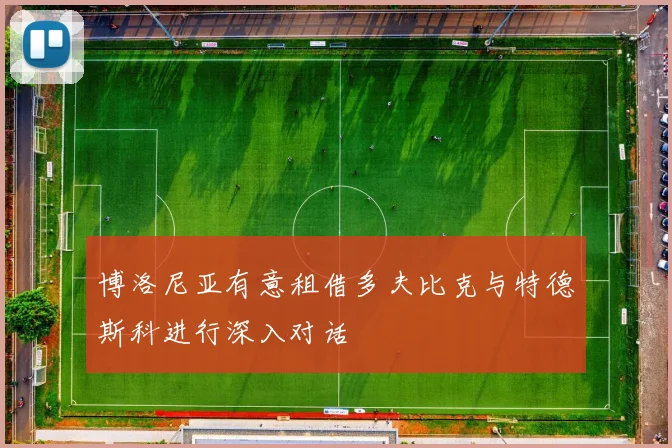 博洛尼亚有意租借多夫比克与特德斯科进行深入对话