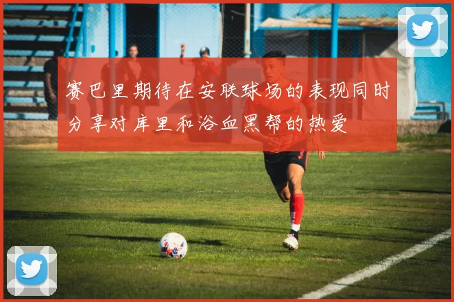 赛巴里期待在安联球场的表现同时分享对库里和浴血黑帮的热爱