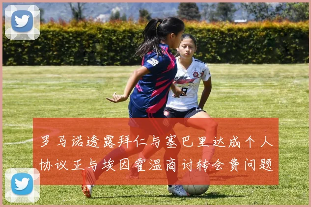 罗马诺透露拜仁与塞巴里达成个人协议正与埃因霍温商讨转会费问题