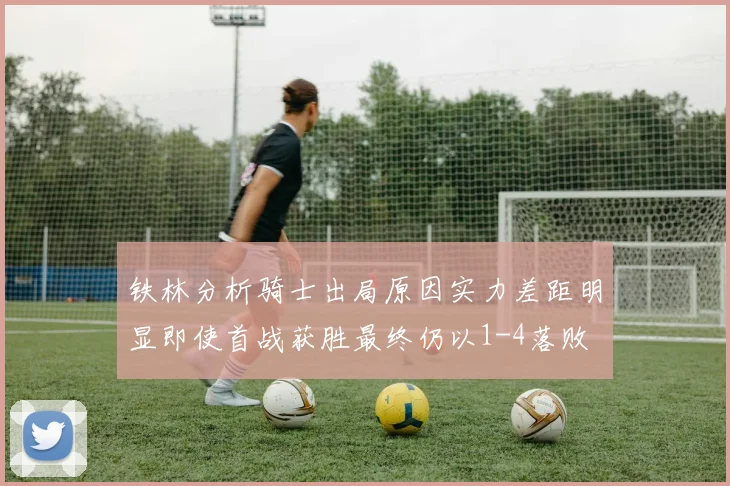 铁林分析骑士出局原因实力差距明显即使首战获胜最终仍以1-4落败