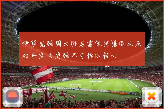 伊萨克强调大胜后需保持谦逊未来对手实力更强不可掉以轻心
