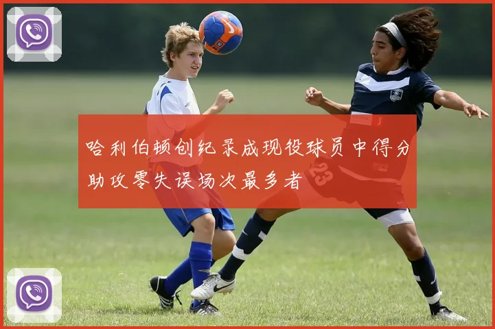 哈利伯顿创纪录成现役球员中得分助攻零失误场次最多者