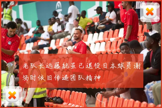 老队长远藤航虽已退役日本球员谢场时依旧传递团队精神